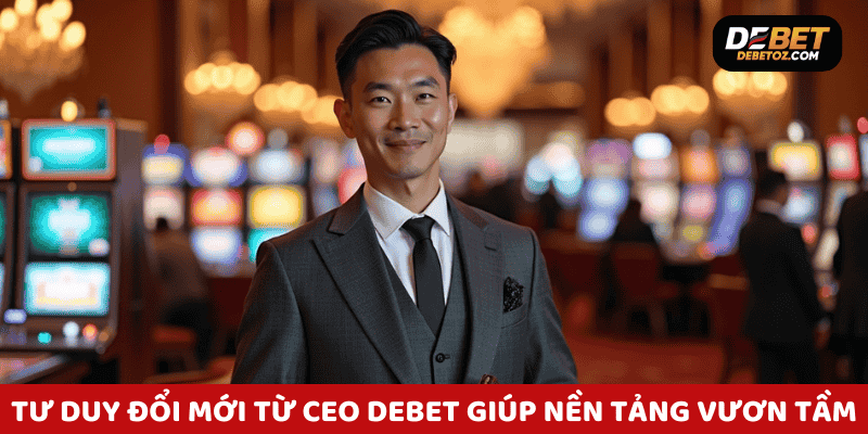 Tư duy đổi mới từ CEO Debet giúp nền tảng vươn tầm quốc tế.
